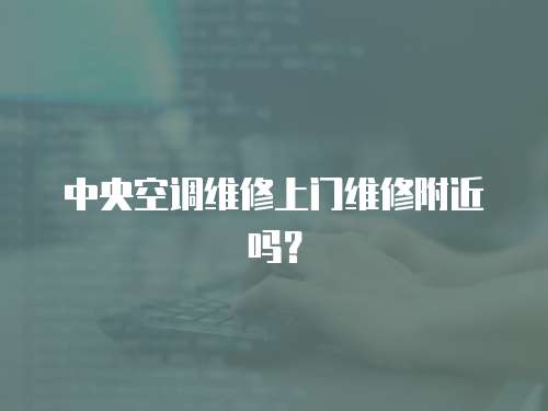 中央空調維修上門維修附近嗎？