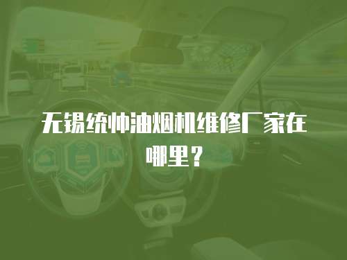 無錫統帥油煙機維修廠家在哪里？