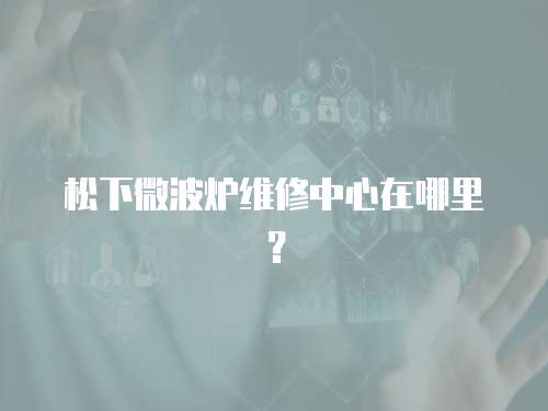 松下微波爐維修中心在哪里？