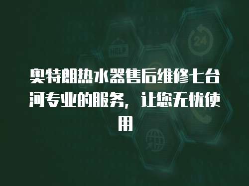 奧特朗熱水器售后維修七臺河專業(yè)的服務，讓您無憂使用