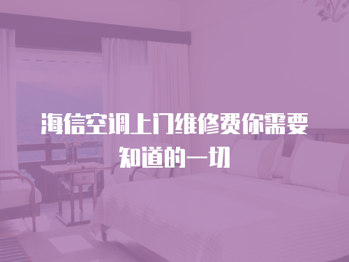 海信空調上門維修費你需要知道的一切
