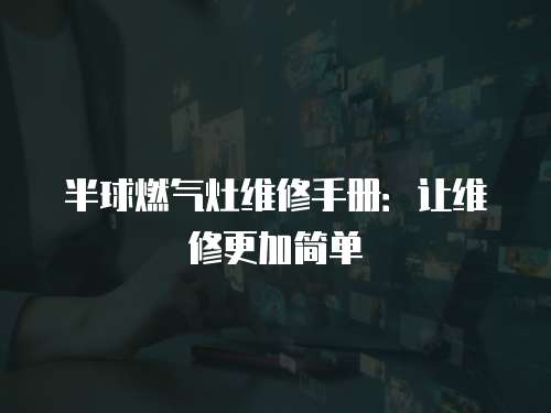 半球燃氣灶維修手冊：讓維修更加簡單