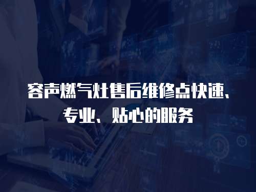 容聲燃氣灶售后維修點快速、專業、貼心的服務