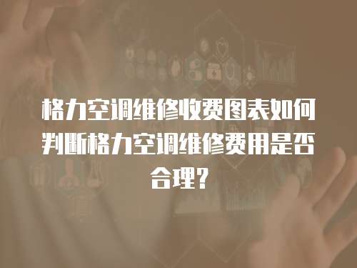 格力空調維修收費圖表如何判斷格力空調維修費用是否合理？