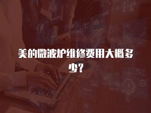 美的微波爐維修費用大概多少？