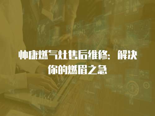 帥康燃?xì)庠钍酆缶S修：解決你的燃眉之急