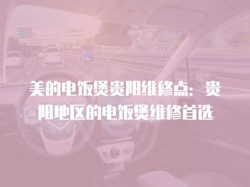 美的電飯煲貴陽維修點：貴陽地區的電飯煲維修首選