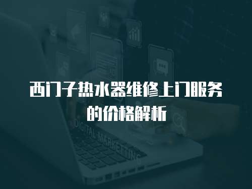 西門子熱水器維修上門服務的價格解析