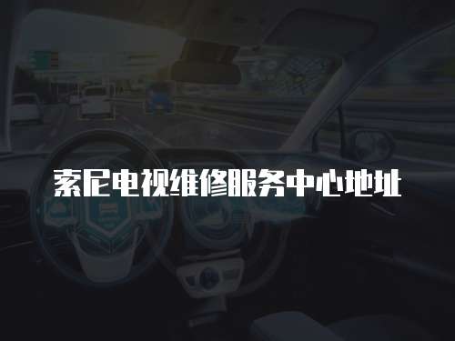 索尼電視維修服務中心地址