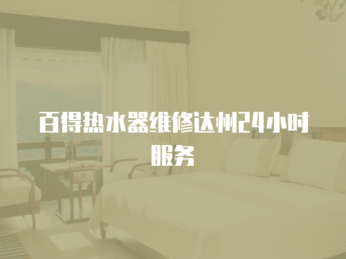 百得熱水器維修達(dá)州24小時(shí)服務(wù)