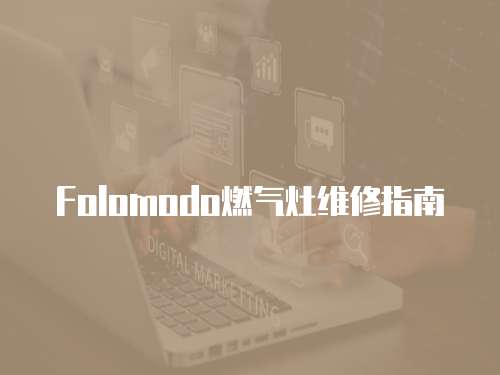 Folomodo燃?xì)庠罹S修指南