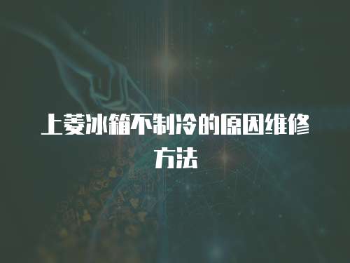 上菱冰箱不制冷的原因維修方法