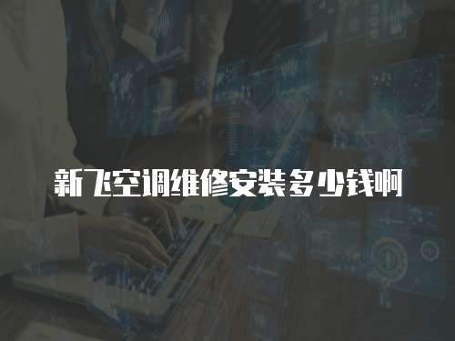 新飛空調(diào)維修安裝多少錢啊