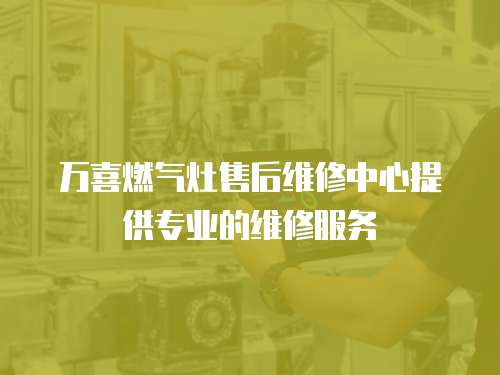 萬喜燃氣灶售后維修中心提供專業的維修服務