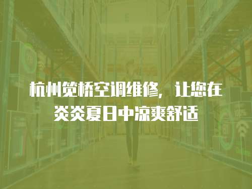 杭州筧橋空調維修，讓您在炎炎夏日中涼爽舒適