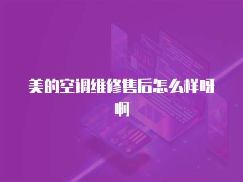 美的空調維修售后怎么樣呀啊