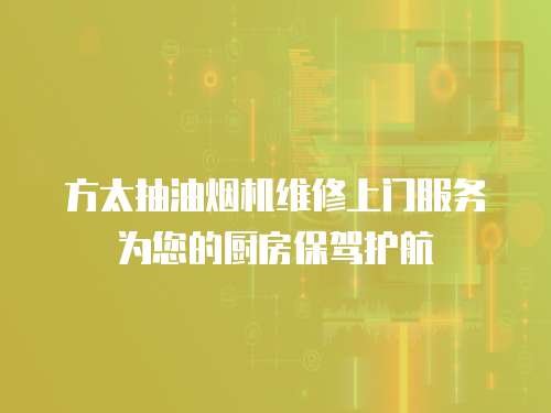 方太抽油煙機(jī)維修上門服務(wù)為您的廚房保駕護(hù)航