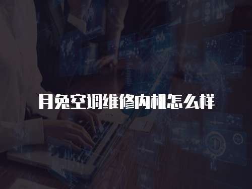 月兔空調(diào)維修內(nèi)機(jī)怎么樣
