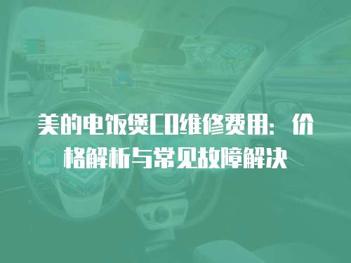 美的電飯煲CO維修費用：價格解析與常見故障解決