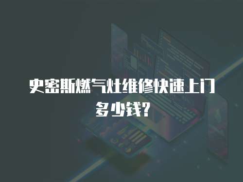 史密斯燃氣灶維修快速上門多少錢？