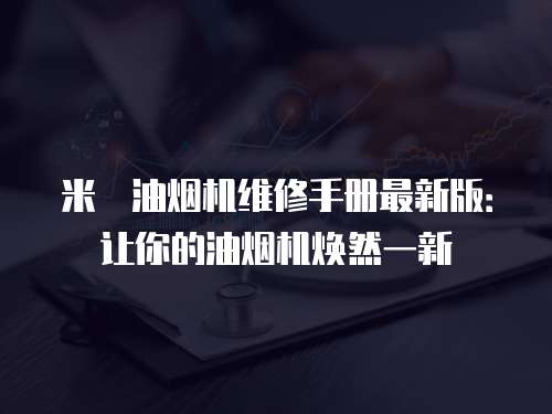 米詅油煙機(jī)維修手冊(cè)最新版：讓你的油煙機(jī)煥然一新