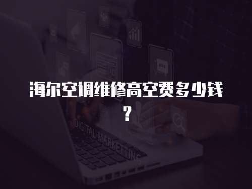 海爾空調維修高空費多少錢？