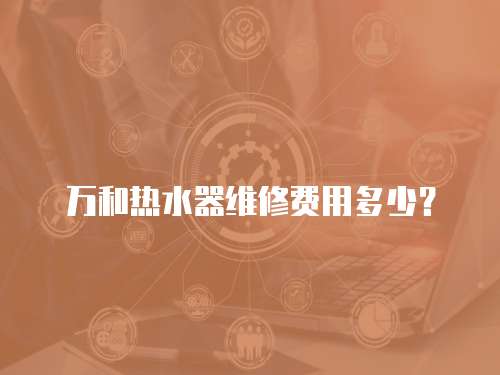萬和熱水器維修費用多少？