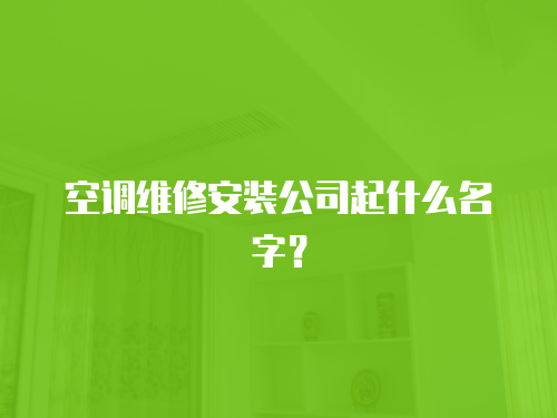 空調(diào)維修安裝公司起什么名字？