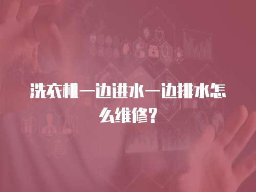 洗衣機一邊進水一邊排水怎么維修？
