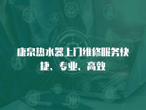 康泉熱水器上門維修服務快捷、專業、高效