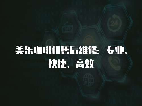美樂(lè)咖啡機(jī)售后維修：專業(yè)、快捷、高效
