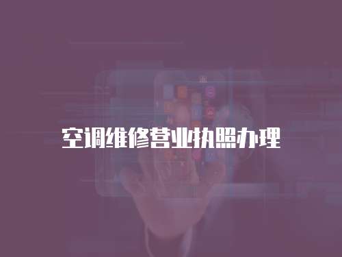 空調(diào)維修營業(yè)執(zhí)照辦理