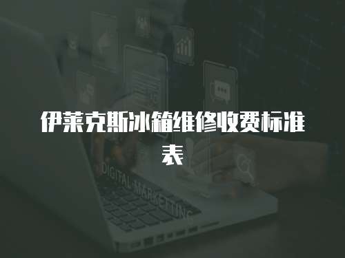 伊萊克斯冰箱維修收費標準表