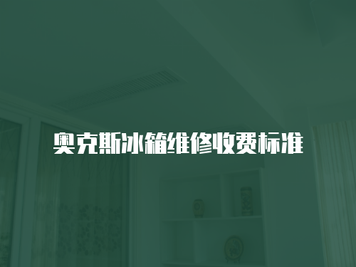 奧克斯冰箱維修收費標準