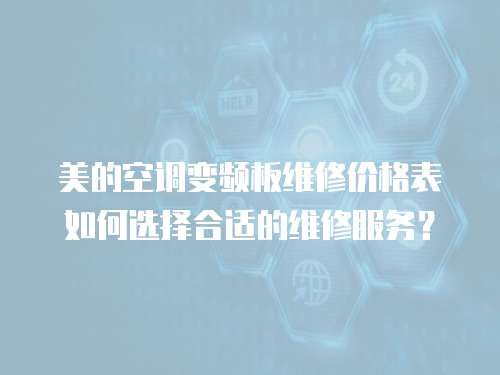 美的空調變頻板維修價格表如何選擇合適的維修服務？