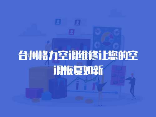 臺州格力空調維修讓您的空調恢復如新