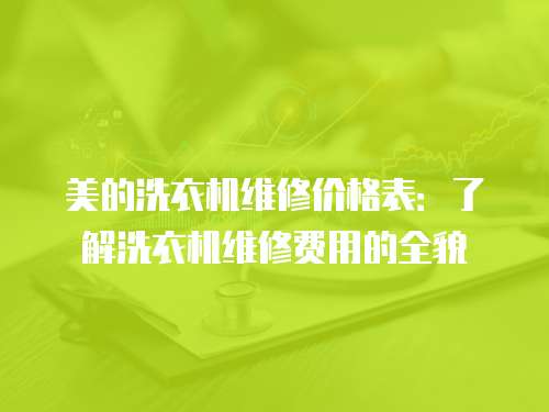 美的洗衣機維修價格表：了解洗衣機維修費用的全貌