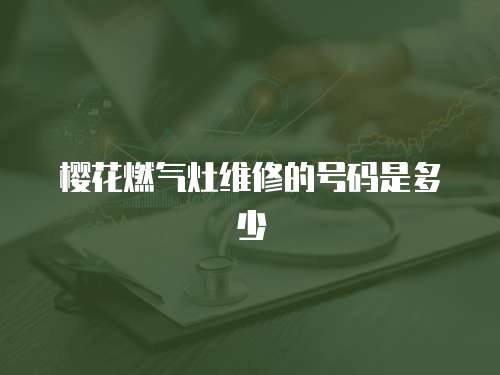 櫻花燃氣灶維修的號碼是多少