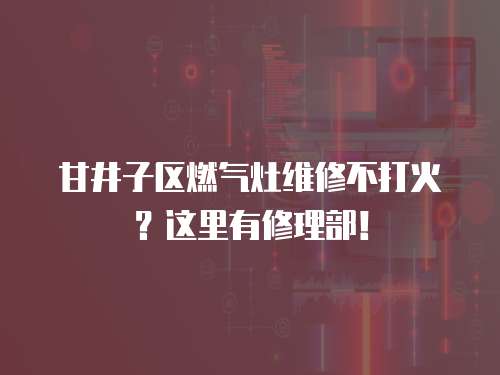 甘井子區(qū)燃氣灶維修不打火？這里有修理部！