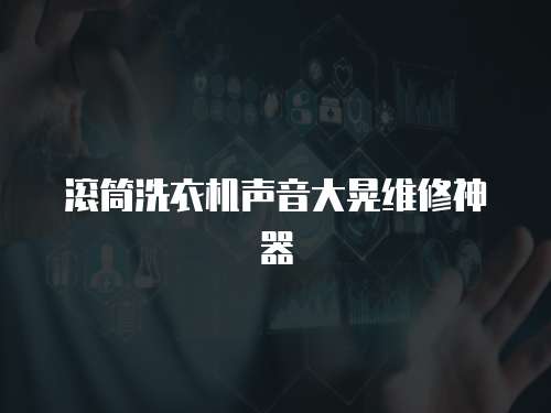 滾筒洗衣機聲音大晃維修神器