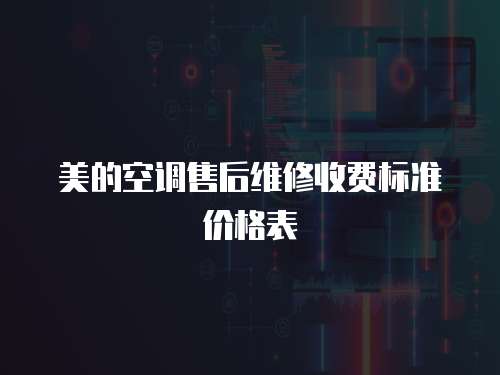 美的空調(diào)售后維修收費(fèi)標(biāo)準(zhǔn)價(jià)格表