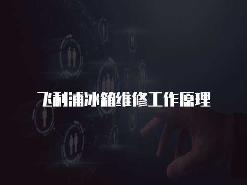 飛利浦冰箱維修工作原理