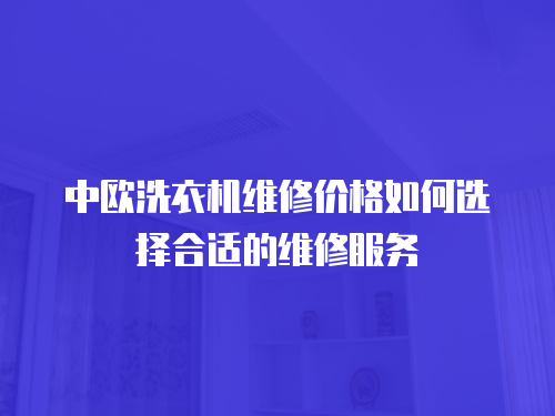 中歐洗衣機維修價格如何選擇合適的維修服務
