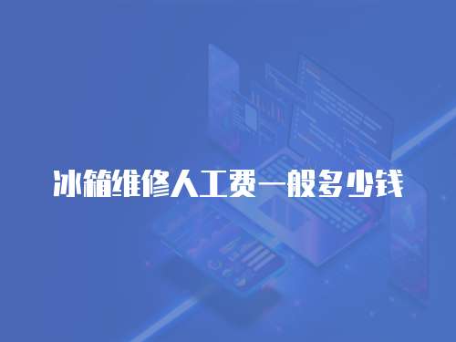 冰箱維修人工費一般多少錢