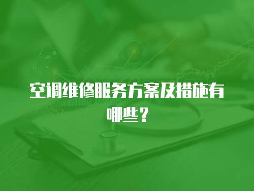 空調維修服務方案及措施有哪些？