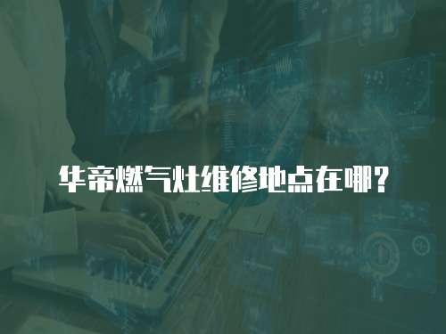 華帝燃氣灶維修地點在哪？