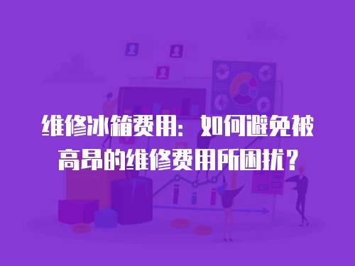 維修冰箱費用：如何避免被高昂的維修費用所困擾？