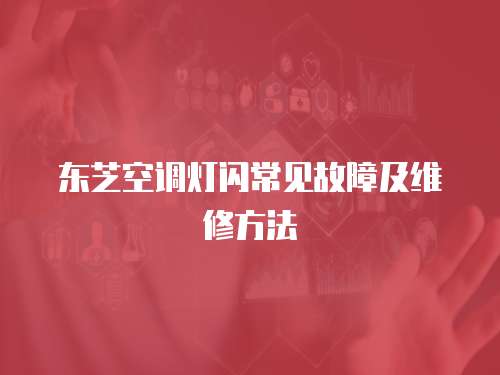 東芝空調(diào)燈閃常見故障及維修方法