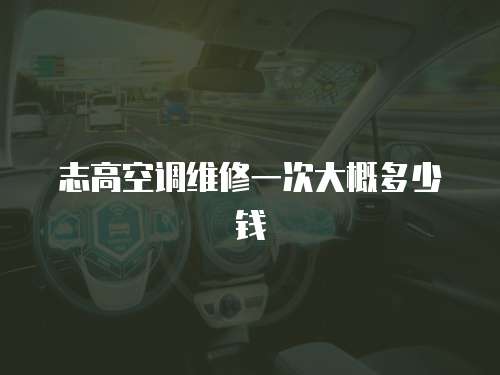 志高空調(diào)維修一次大概多少錢