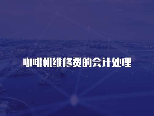 咖啡機(jī)維修費(fèi)的會(huì)計(jì)處理